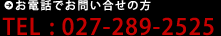 お電話でお問い合せの方 -TEL : 027-289-2525 お電話でお問い合せの方 -TEL : 027-289-2525